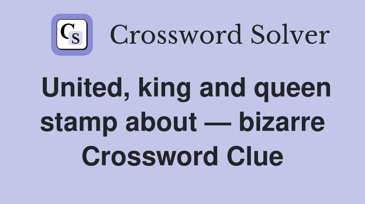 United, king and queen stamp about — bizarre Crossword Clue Answers